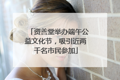 资善堂举办端午公益文化节，吸引近两千名市民参加