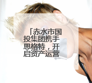 赤水市国投集团携手思格特，开启资产运营管理智能化新时代！