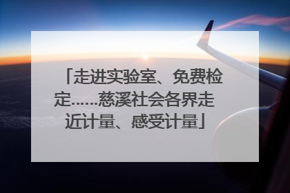 走进实验室、免费检定……慈溪社会各界走近计量、感受计量