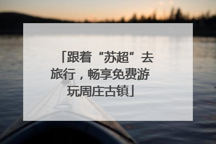 跟着“苏超”去旅行，畅享免费游玩周庄古镇