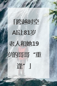 跨越时空 AI让81岁老人和她19岁的哥哥“重逢”