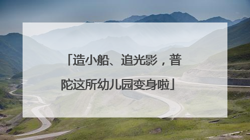 造小船、追光影，普陀这所幼儿园变身啦