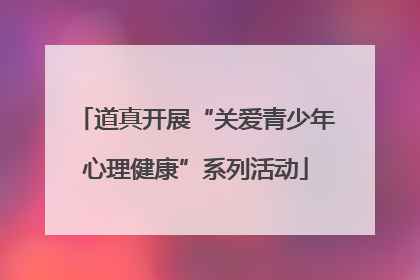 道真开展“关爱青少年心理健康”系列活动