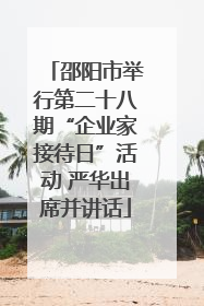 邵阳市举行第二十八期“企业家接待日”活动 严华出席并讲话