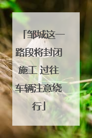 邹城这一路段将封闭施工 过往车辆注意绕行