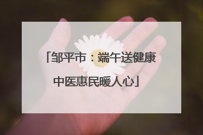 邹平市：端午送健康 中医惠民暖人心