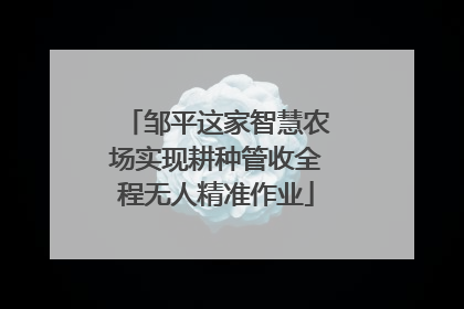 邹平这家智慧农场实现耕种管收全程无人精准作业