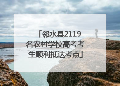 邻水县2119名农村学校高考考生顺利抵达考点