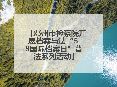 邓州市检察院开展档案与法“6.9国际档案日”普法系列活动