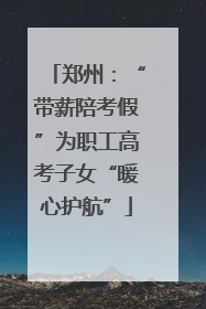 郑州：“带薪陪考假”为职工高考子女“暖心护航”