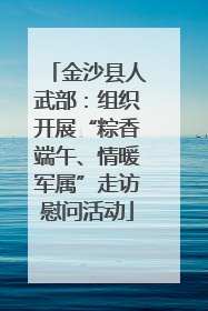 金沙县人武部：组织开展“粽香端午、情暖军属”走访慰问活动