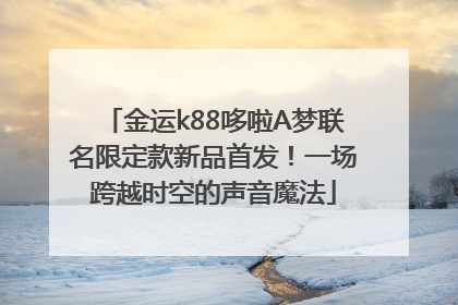 金运k88哆啦A梦联名限定款新品首发！一场跨越时空的声音魔法