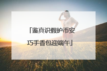 鉴真识假护币安 巧手香包迎端午