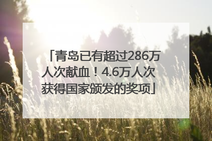 青岛已有超过286万人次献血！4.6万人次获得国家颁发的奖项