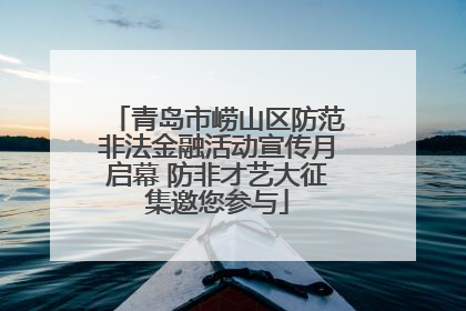 青岛市崂山区防范非法金融活动宣传月启幕 防非才艺大征集邀您参与