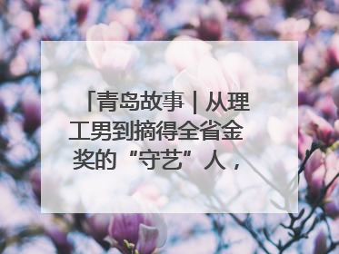 青岛故事｜从理工男到摘得全省金奖的“守艺”人，90年小伙的跨界创业路……