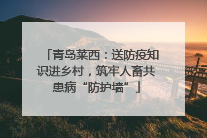 青岛莱西：送防疫知识进乡村，筑牢人畜共患病“防护墙”