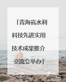 青海省水利科技先进实用技术成果推介交流会举办