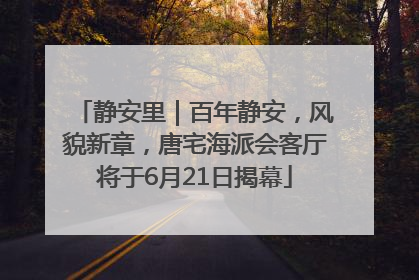 静安里｜百年静安，风貌新章，唐宅海派会客厅将于6月21日揭幕