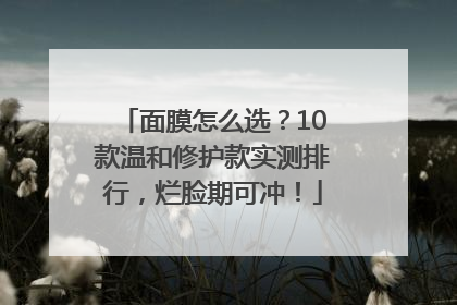 面膜怎么选？10款温和修护款实测排行，烂脸期可冲！