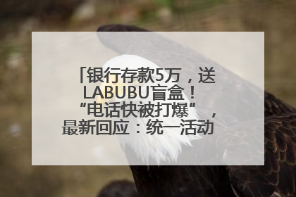 银行存款5万，送LABUBU盲盒！“电话快被打爆”，最新回应：统一活动，进货渠道不清楚