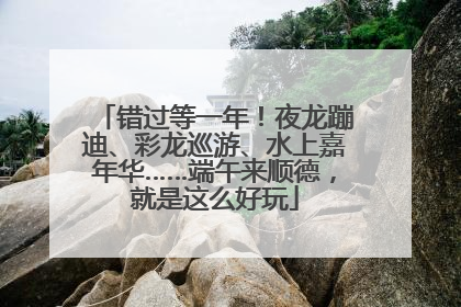 错过等一年！夜龙蹦迪、彩龙巡游、水上嘉年华……端午来顺德，就是这么好玩