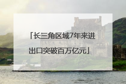 长三角区域7年来进出口突破百万亿元