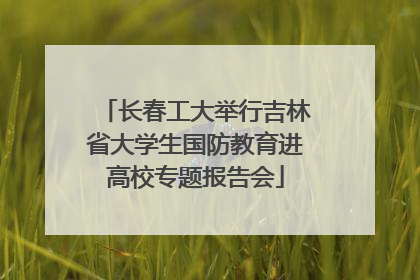 长春工大举行吉林省大学生国防教育进高校专题报告会