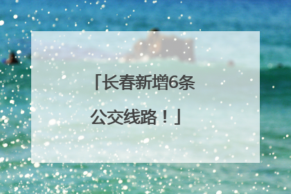 长春新增6条公交线路！