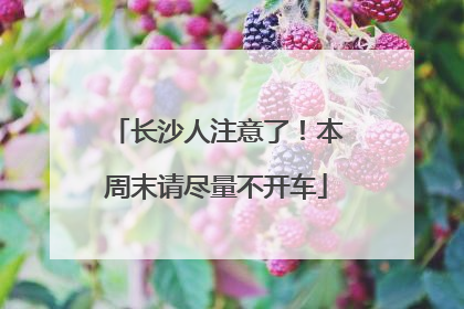 长沙人注意了！本周末请尽量不开车
