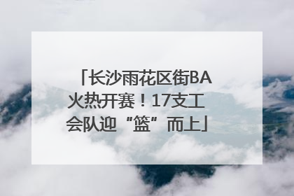 长沙雨花区街BA火热开赛！17支工会队迎“篮”而上