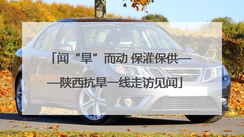 闻“旱”而动 保灌保供——陕西抗旱一线走访见闻