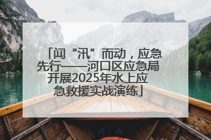 闻“汛”而动，应急先行——河口区应急局开展2025年水上应急救援实战演练