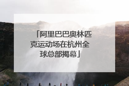 阿里巴巴奥林匹克运动场在杭州全球总部揭幕