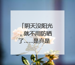 阴天没阳光，就不用防晒了……是真是假？｜谣言终结站
