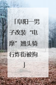 阜阳一男子改装“电摩”翘头骑行炸街被拘