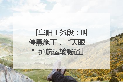 阜阳工务段：叫停黑施工，“天眼”护航运输畅通