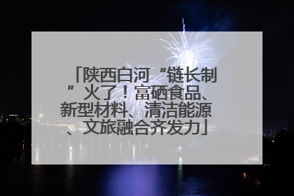 陕西白河“链长制”火了！富硒食品、新型材料、清洁能源、文旅融合齐发力