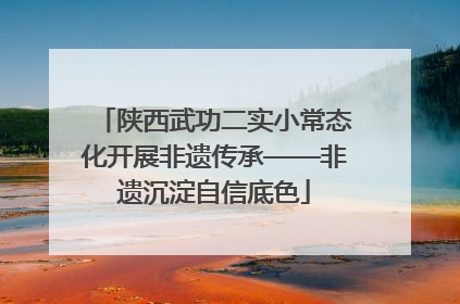 陕西武功二实小常态化开展非遗传承——非遗沉淀自信底色