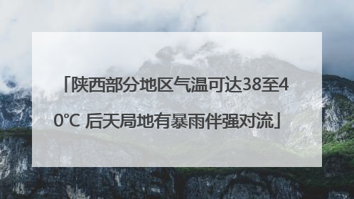 陕西部分地区气温可达38至40℃ 后天局地有暴雨伴强对流