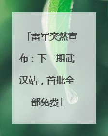 雷军突然宣布：下一期武汉站，首批全部免费
