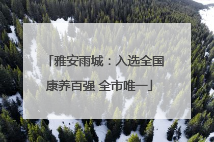 雅安雨城：入选全国康养百强 全市唯一