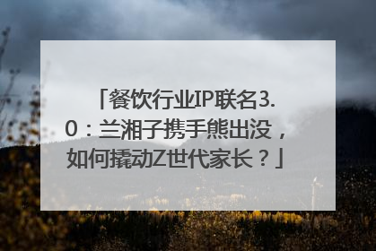 餐饮行业IP联名3.0：兰湘子携手熊出没，如何撬动Z世代家长？