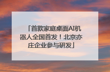 首款家庭桌面AI机器人全国首发！北京亦庄企业参与研发