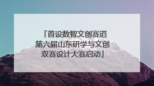 首设数智文创赛道 第六届山东研学与文创双赛设计大赛启动