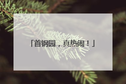 首钢园，真热闹！