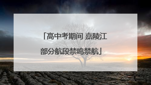 高中考期间 嘉陵江部分航段禁鸣禁航