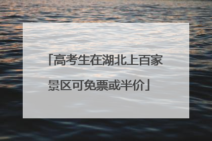 高考生在湖北上百家景区可免票或半价