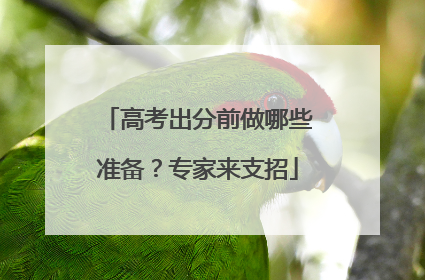高考出分前做哪些准备？专家来支招