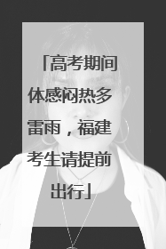 高考期间体感闷热多雷雨，福建考生请提前出行